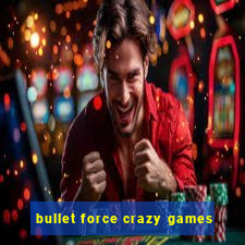 bullet force crazy games