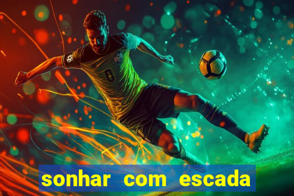 sonhar com escada no jogo do bicho