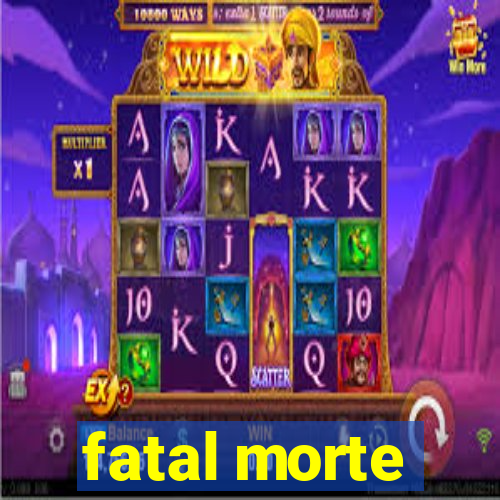 fatal morte