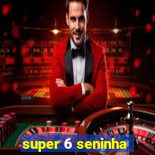 super 6 seninha