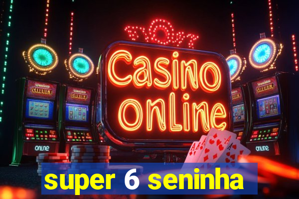 super 6 seninha