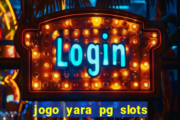 jogo yara pg slots paga mesmo