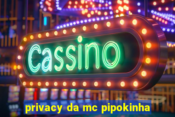 privacy da mc pipokinha