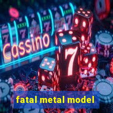 fatal metal model