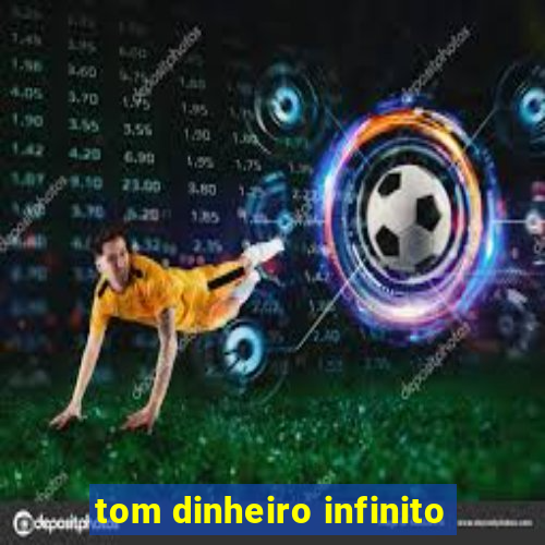 tom dinheiro infinito