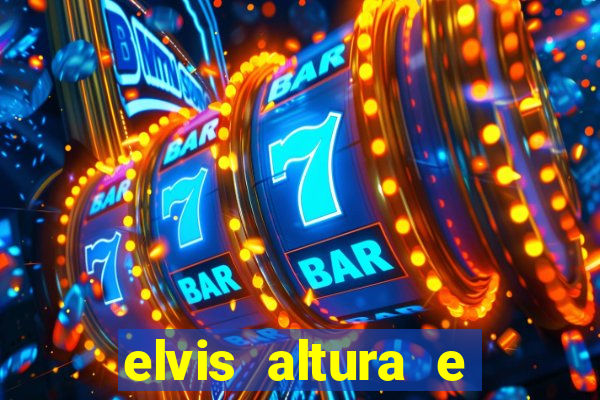 elvis altura e peso elvis bugalu altura e