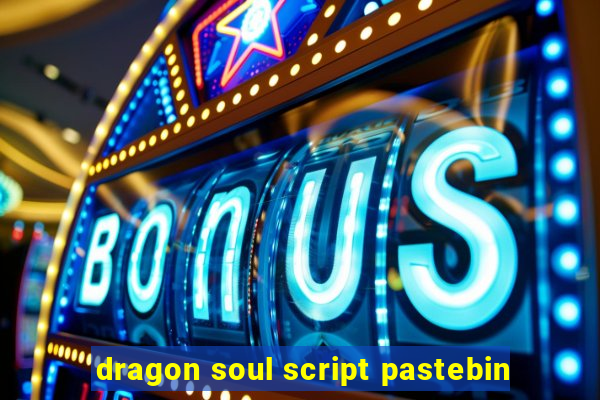 dragon soul script pastebin