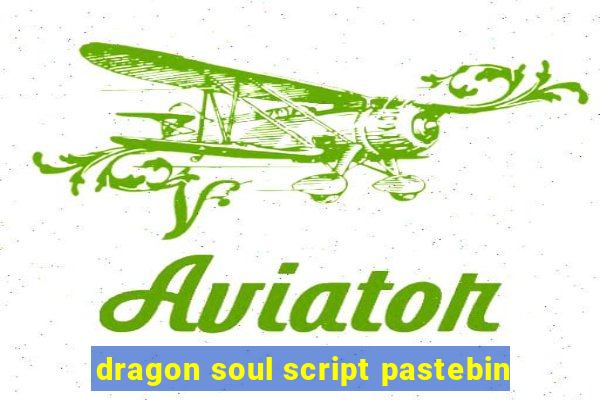 dragon soul script pastebin