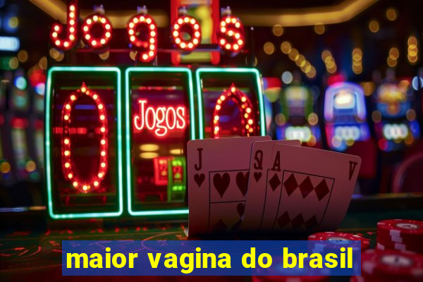 maior vagina do brasil