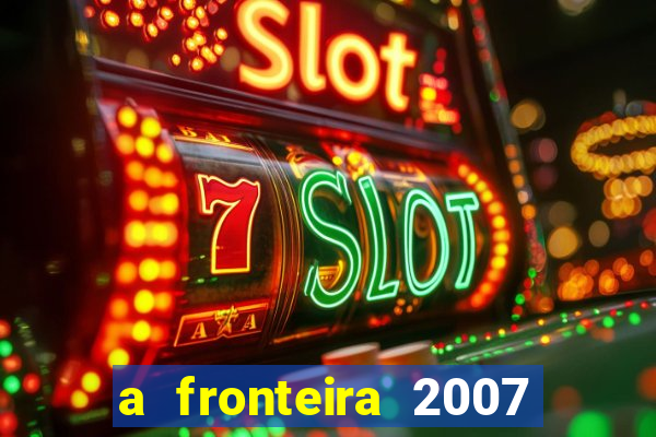 a fronteira 2007 filme completo download