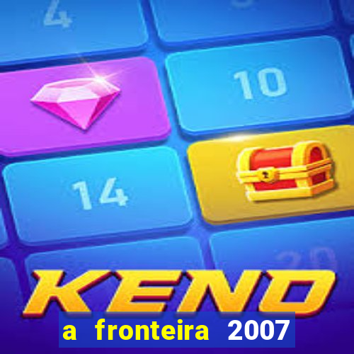 a fronteira 2007 filme completo download