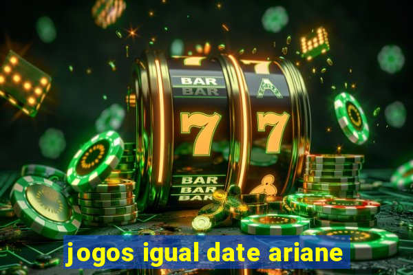 jogos igual date ariane