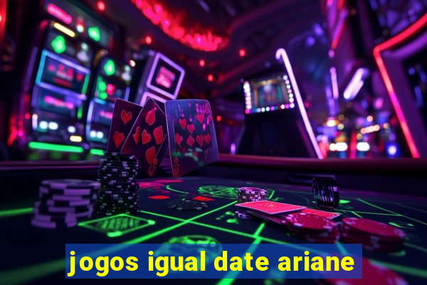 jogos igual date ariane