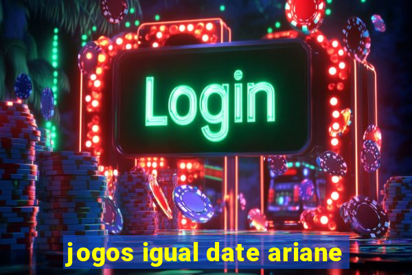 jogos igual date ariane