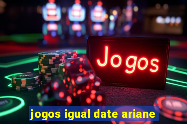 jogos igual date ariane