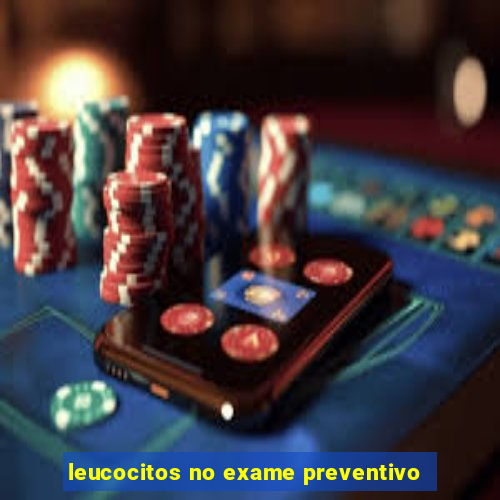 leucocitos no exame preventivo