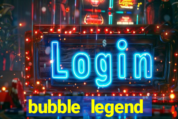 bubble legend ganhar dinheiro