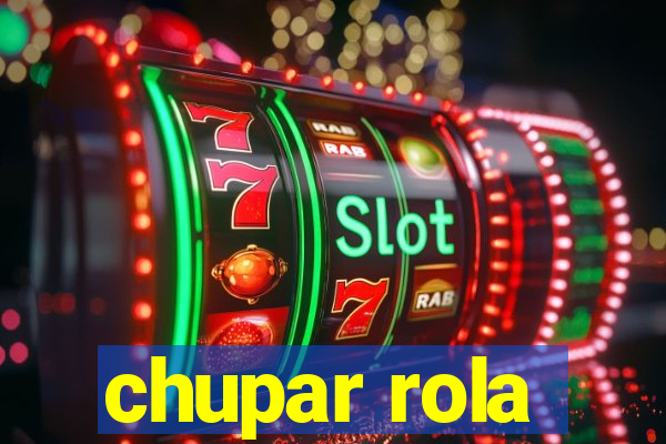 chupar rola