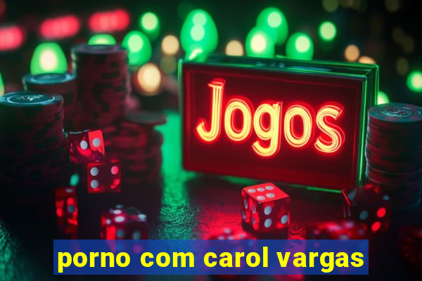 porno com carol vargas