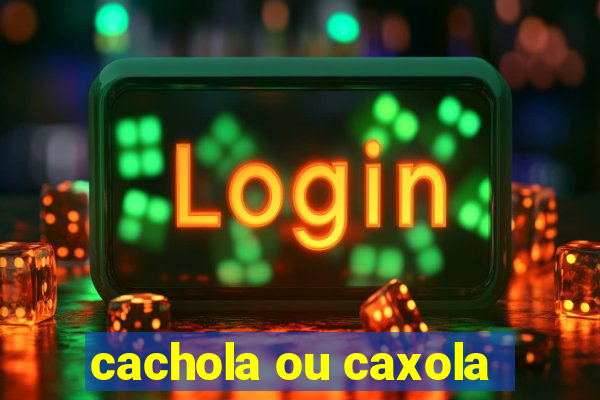 cachola ou caxola