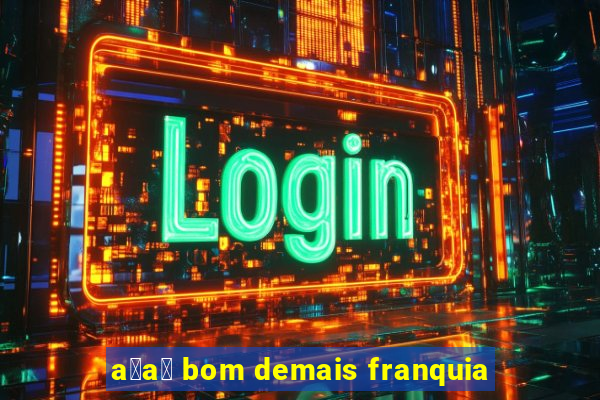 a莽a铆 bom demais franquia