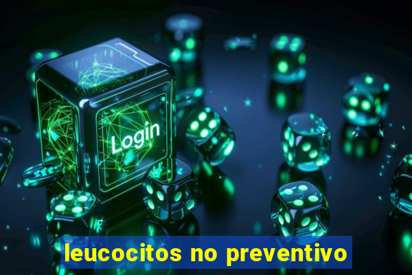 leucocitos no preventivo