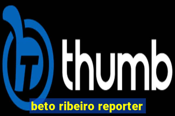 beto ribeiro reporter