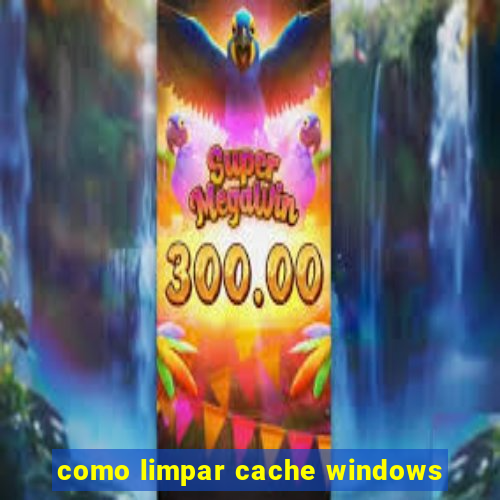 como limpar cache windows