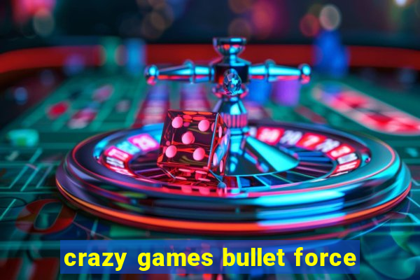 crazy games bullet force