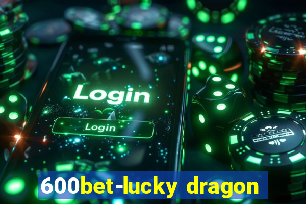 600bet-lucky dragon