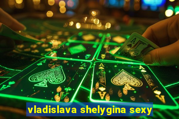 vladislava shelygina sexy