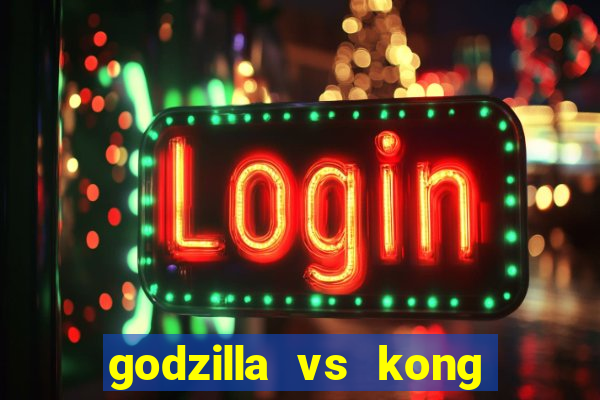 godzilla vs kong filme completo dublado