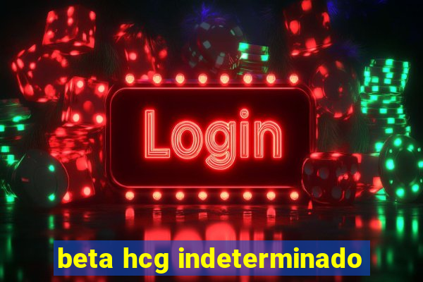 beta hcg indeterminado