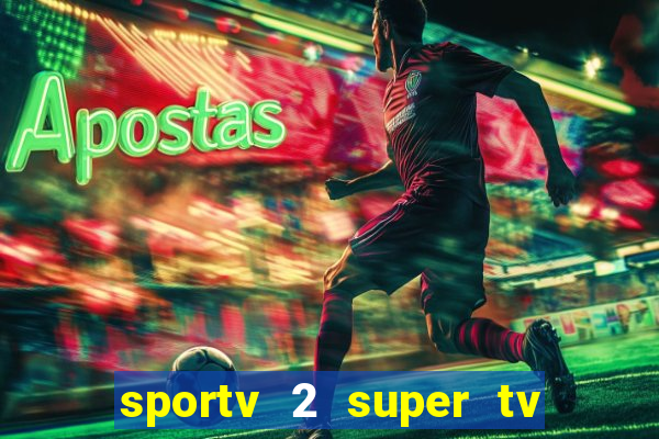 sportv 2 super tv ao vivo