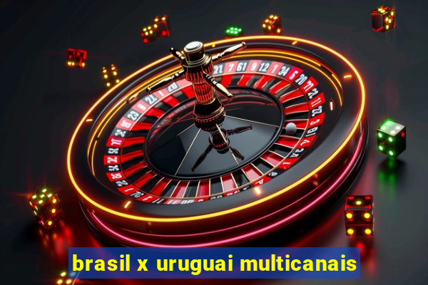 brasil x uruguai multicanais