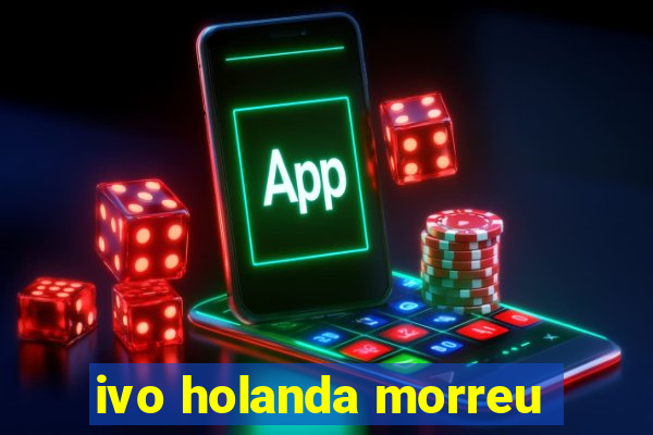 ivo holanda morreu