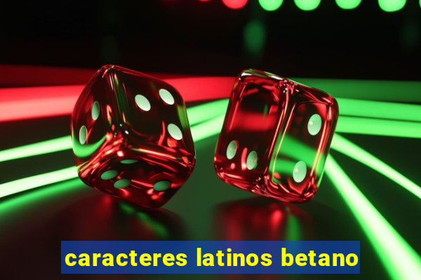 caracteres latinos betano