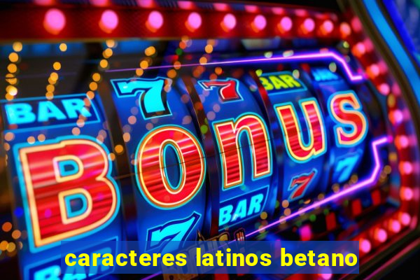 caracteres latinos betano