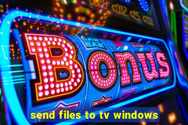 send files to tv windows