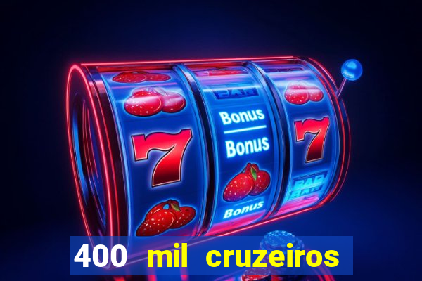 400 mil cruzeiros em reais