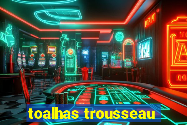 toalhas trousseau