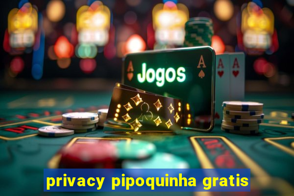 privacy pipoquinha gratis