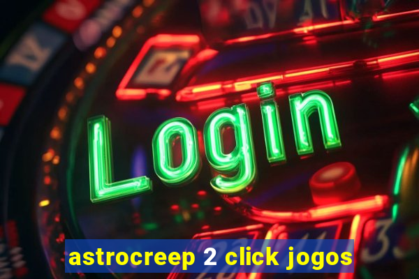 astrocreep 2 click jogos