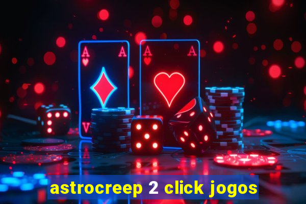 astrocreep 2 click jogos