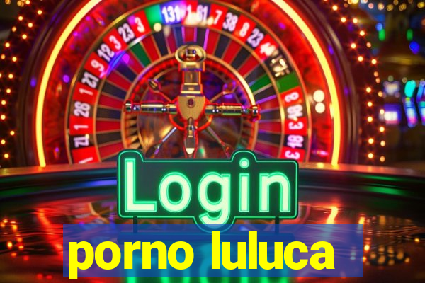 porno luluca