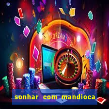 sonhar com mandioca jogo do bicho