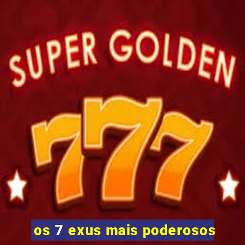 os 7 exus mais poderosos