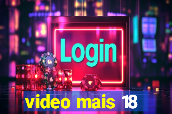 video mais 18