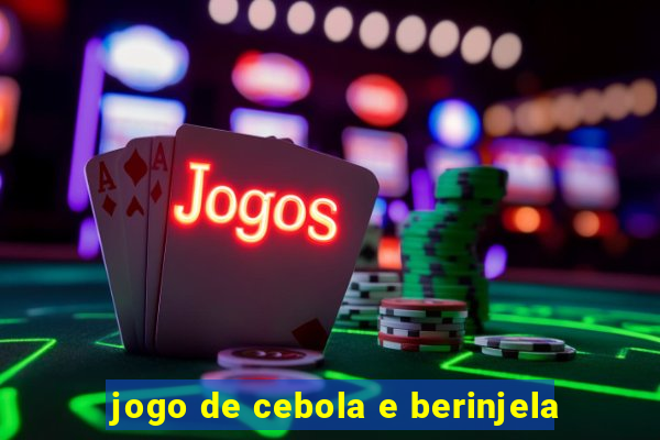 jogo de cebola e berinjela