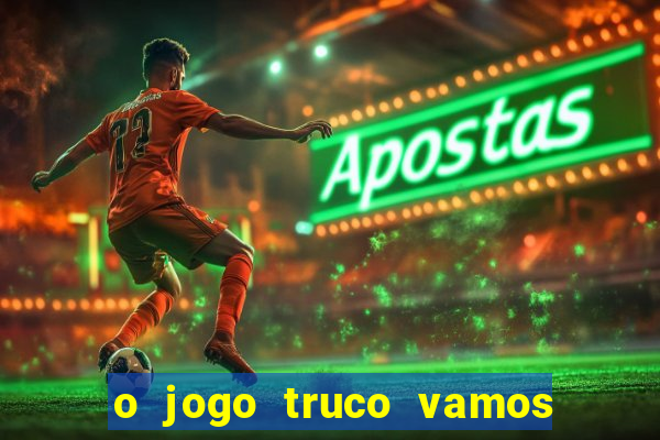 o jogo truco vamos paga mesmo